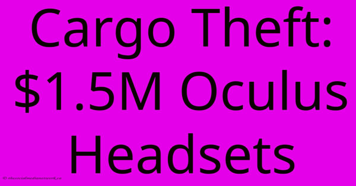 Cargo Theft: $1.5M Oculus Headsets Cargo Theft: $1.5M Oculus Headsets