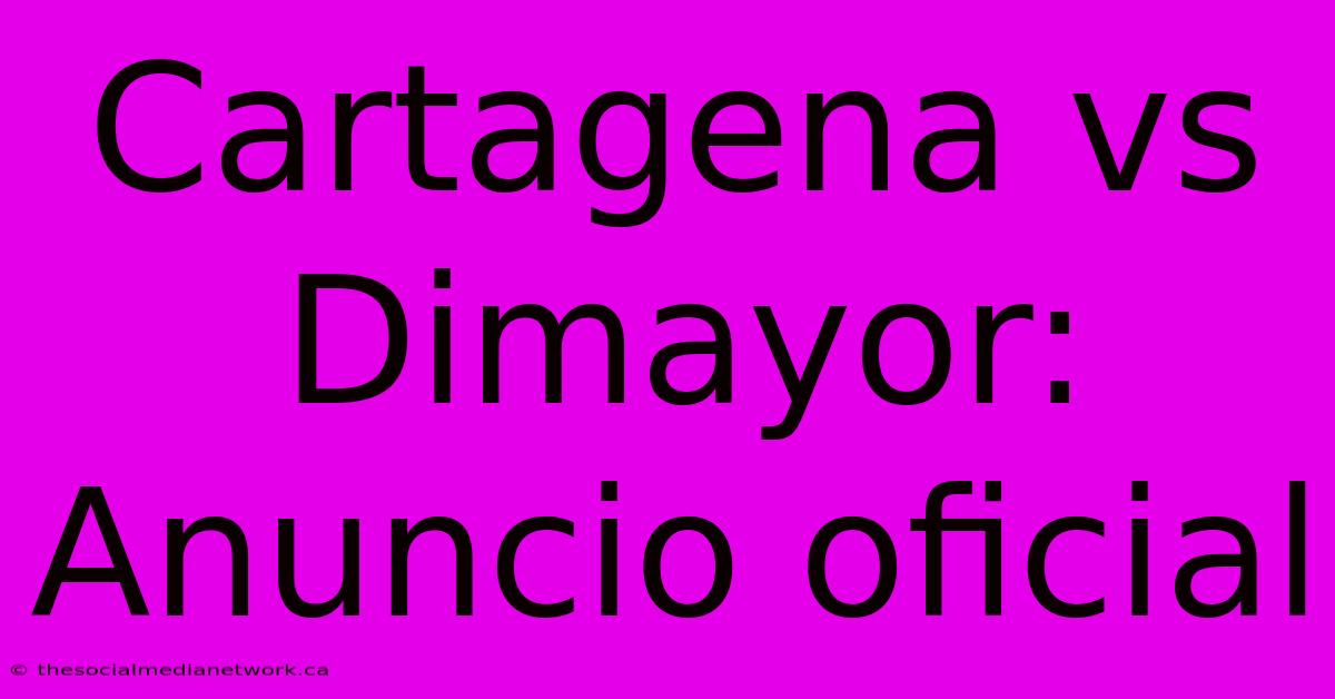 Cartagena Vs Dimayor: Anuncio Oficial