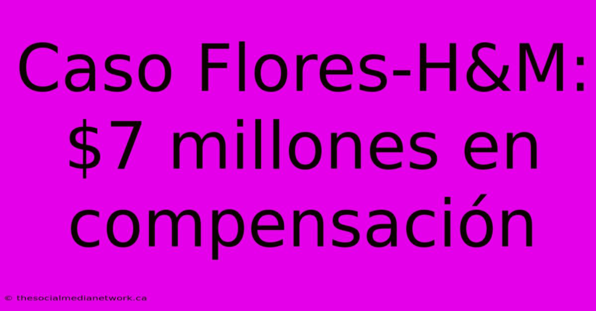 Caso Flores-H&M: $7 Millones En Compensación