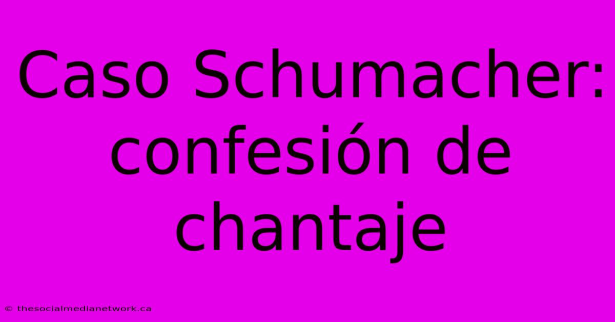 Caso Schumacher: Confesión De Chantaje