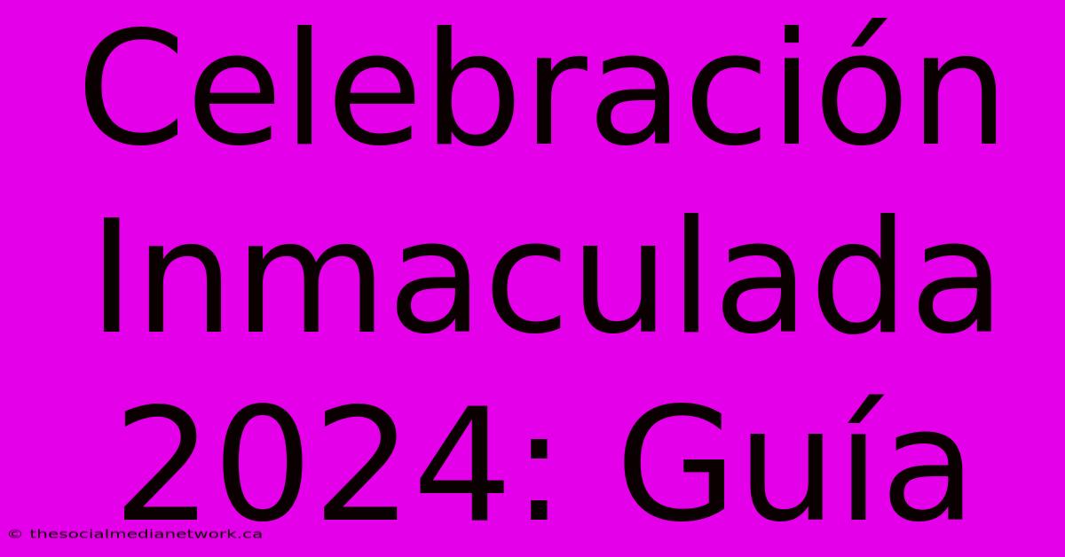 Celebración Inmaculada 2024: Guía