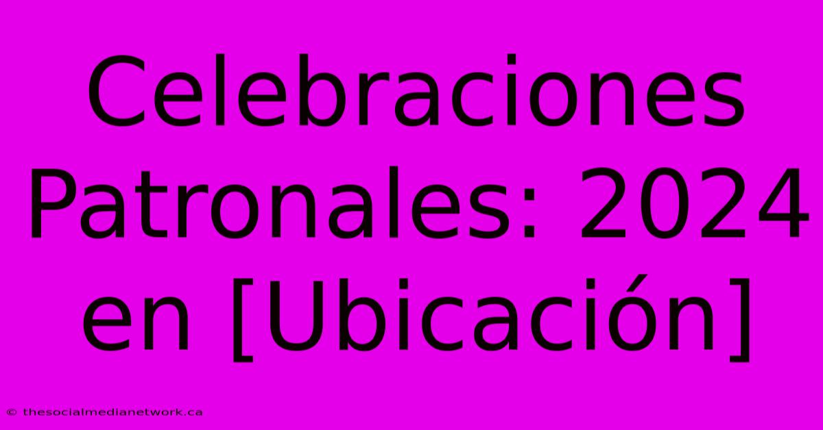 Celebraciones Patronales: 2024 En [Ubicación]