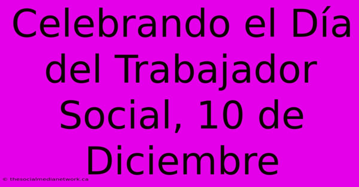 Celebrando El Día Del Trabajador Social, 10 De Diciembre