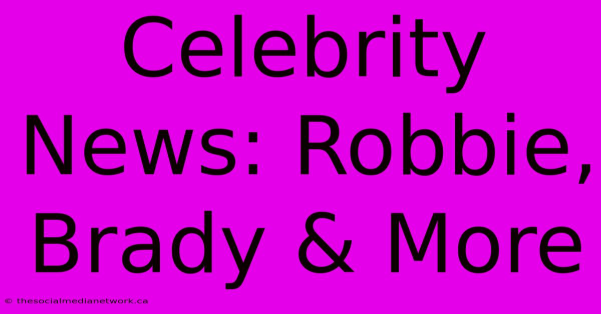 Celebrity News: Robbie, Brady & More