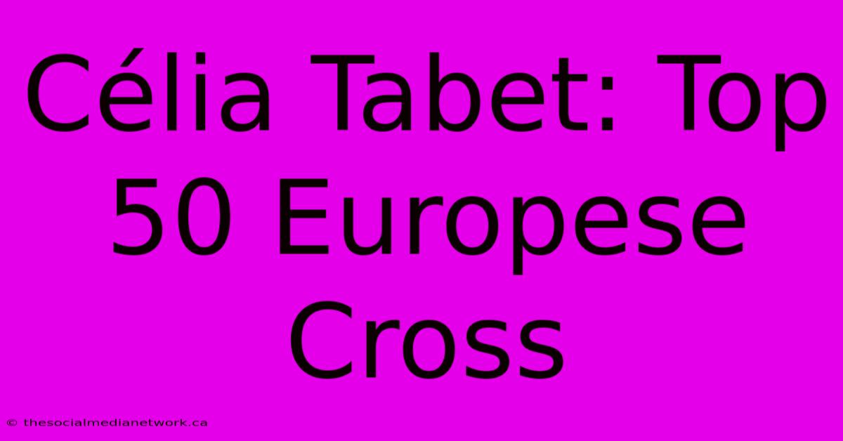 Célia Tabet: Top 50 Europese Cross