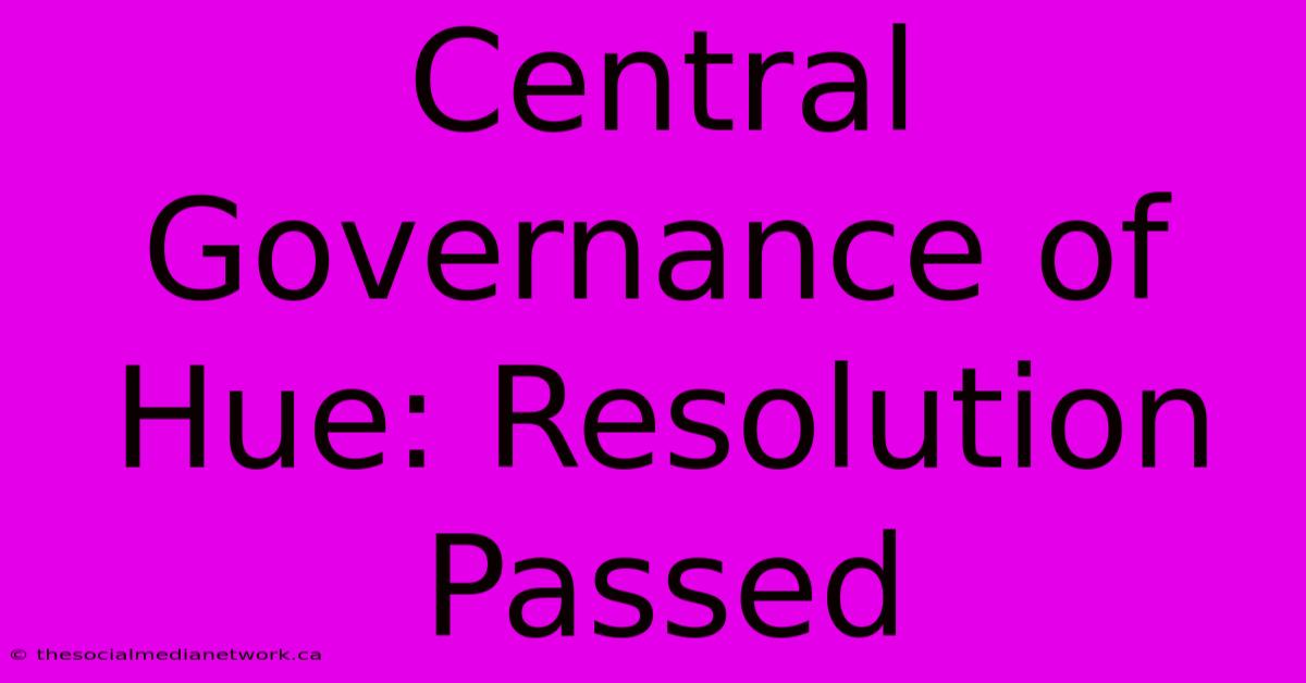 Central Governance Of Hue: Resolution Passed