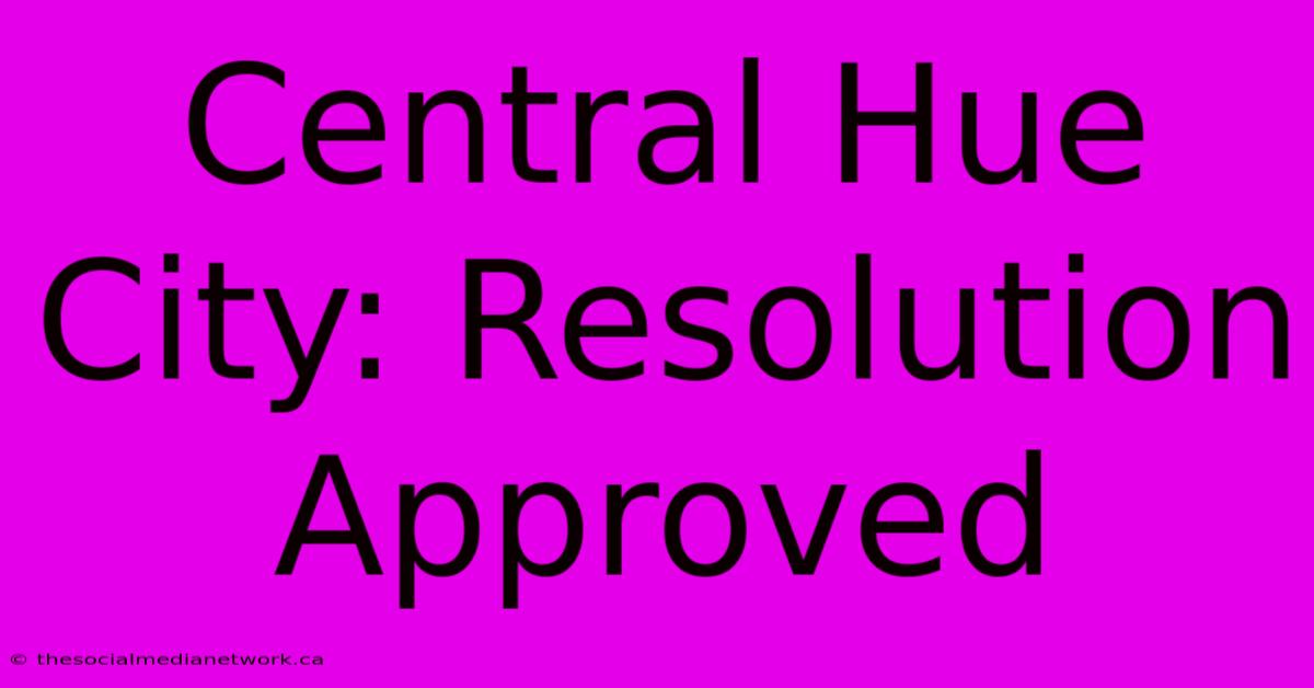 Central Hue City: Resolution Approved