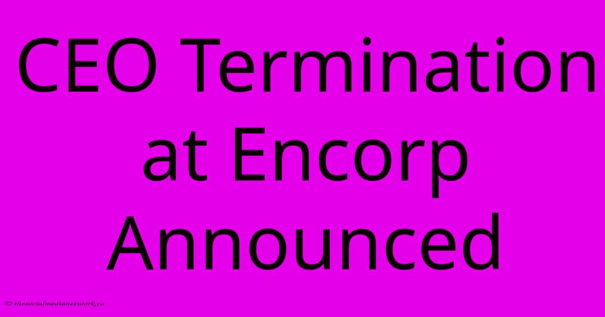 CEO Termination At Encorp Announced