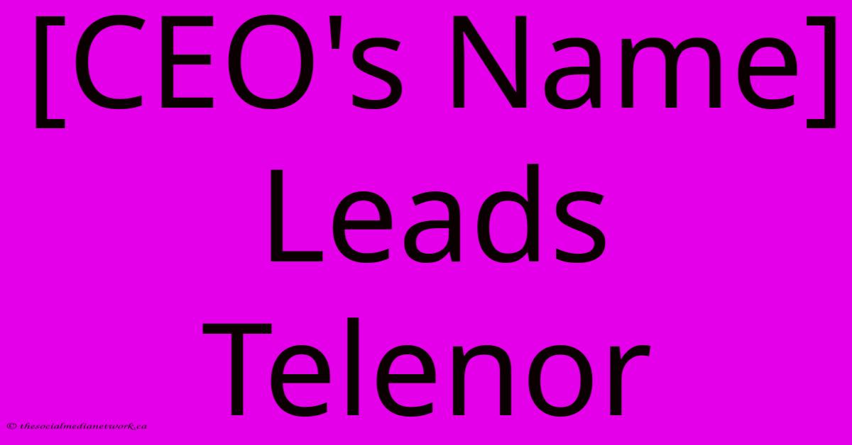 [CEO's Name] Leads Telenor