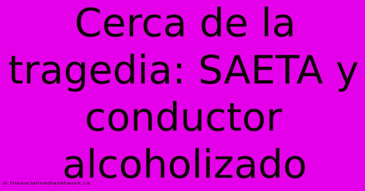 Cerca De La Tragedia: SAETA Y Conductor Alcoholizado