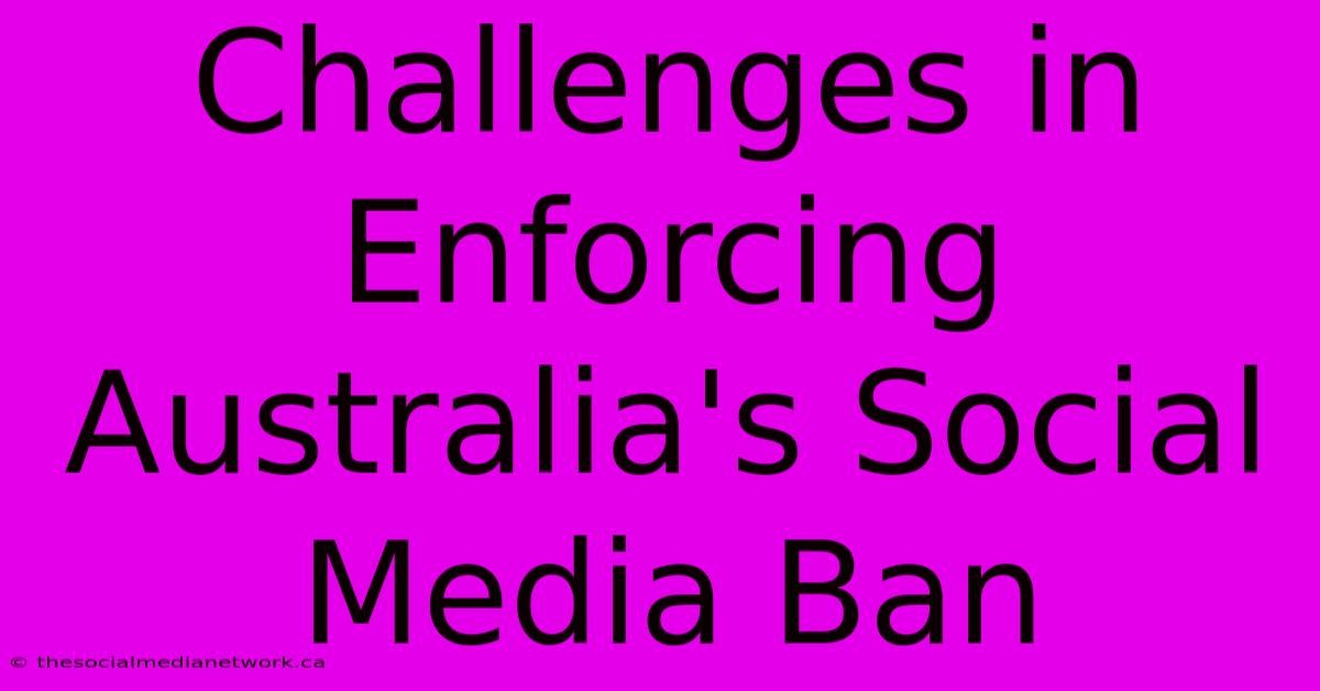 Challenges In Enforcing Australia's Social Media Ban