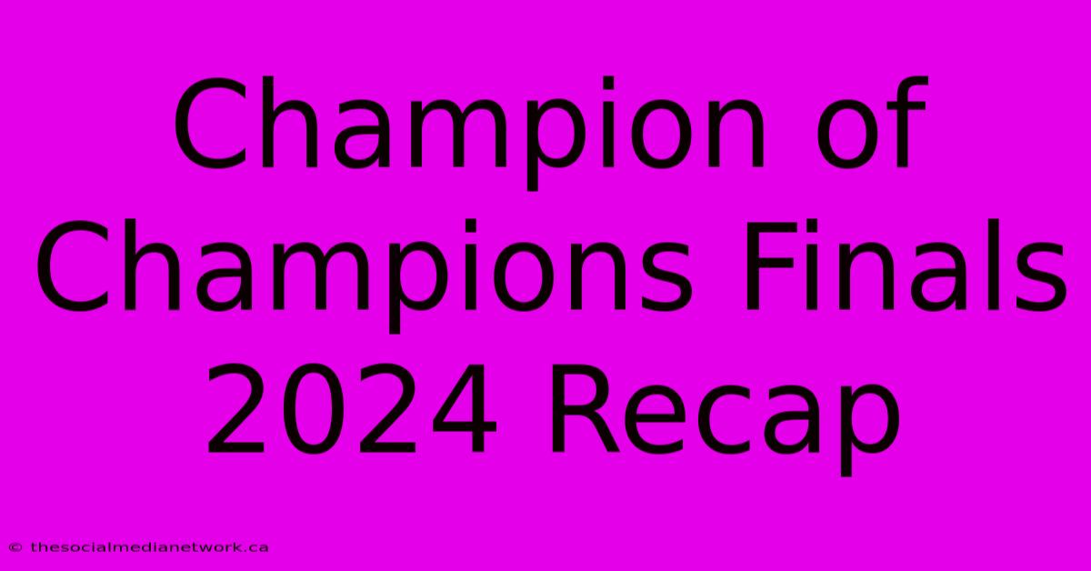 Champion Of Champions Finals 2024 Recap