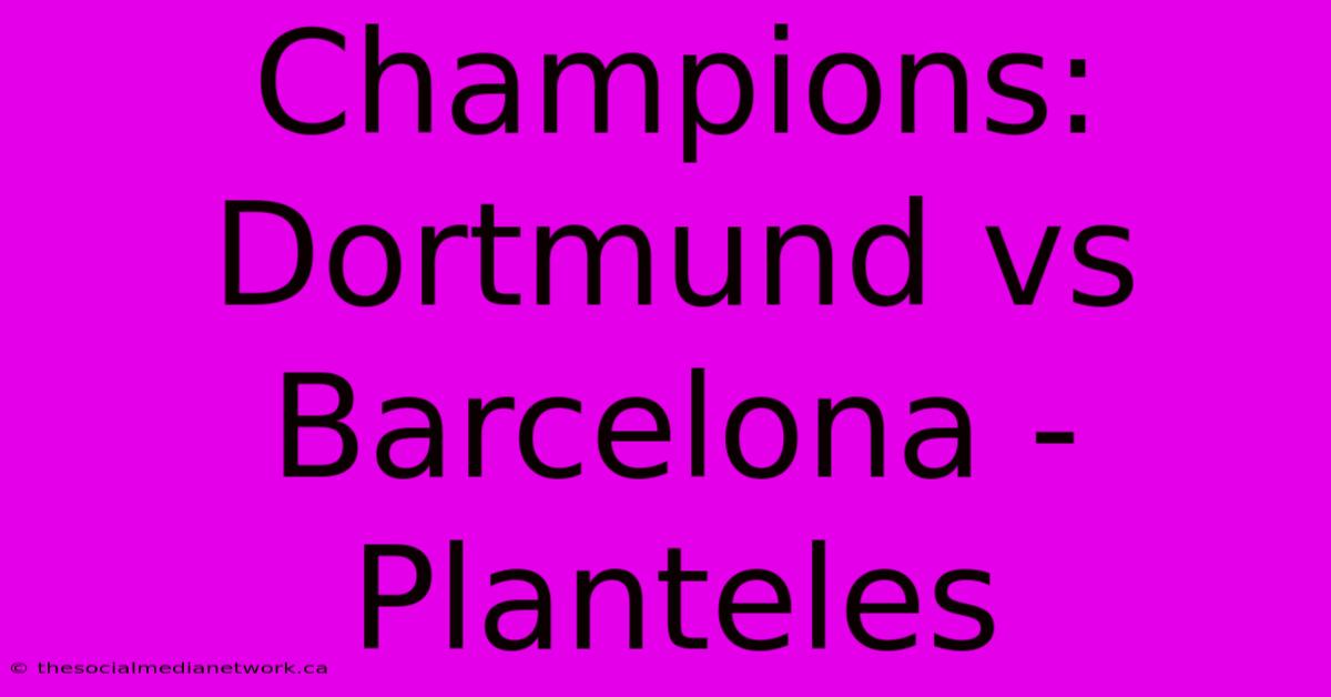 Champions: Dortmund Vs Barcelona - Planteles