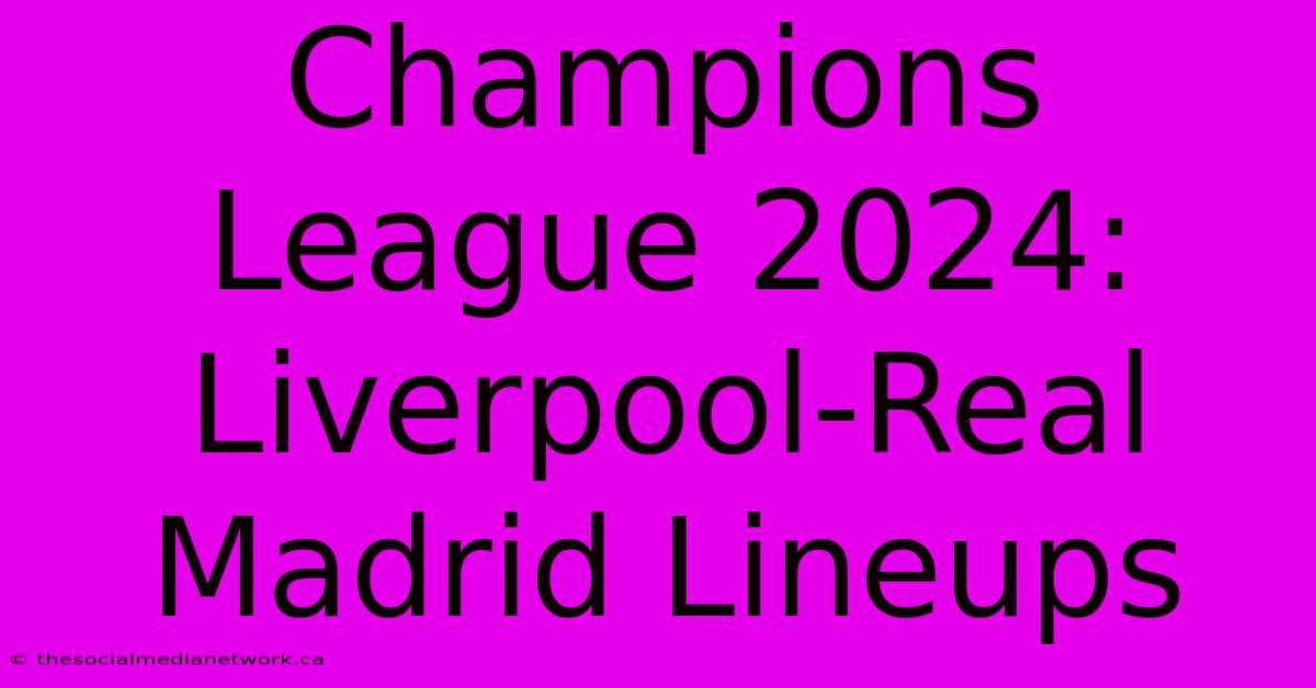 Champions League 2024: Liverpool-Real Madrid Lineups