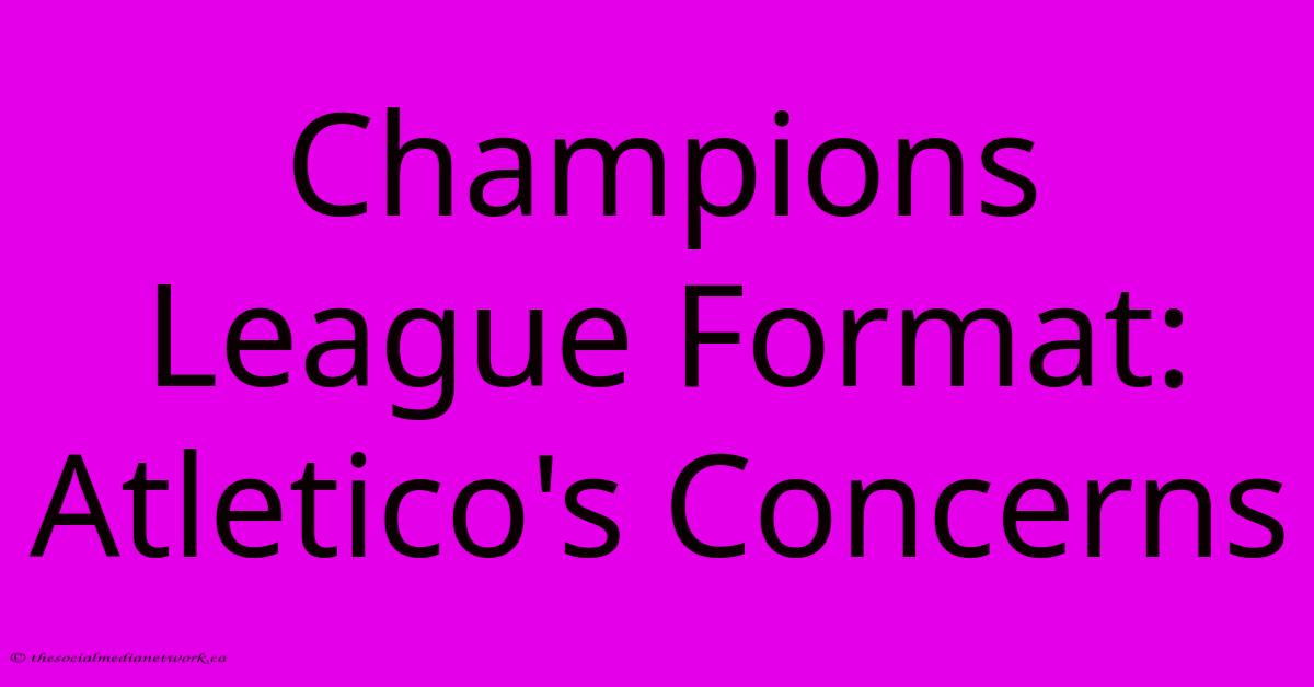 Champions League Format: Atletico's Concerns Champions League Format: Atletico's Concerns