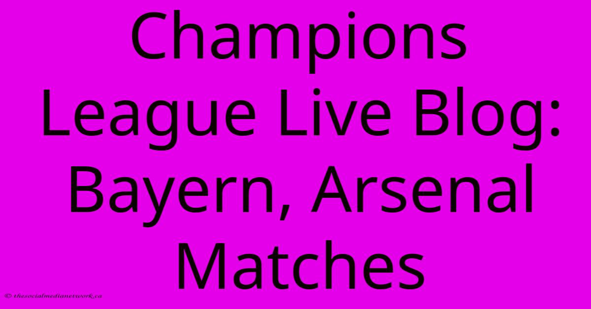 Champions League Live Blog: Bayern, Arsenal Matches Champions League Live Blog: Bayern, Arsenal Matches
