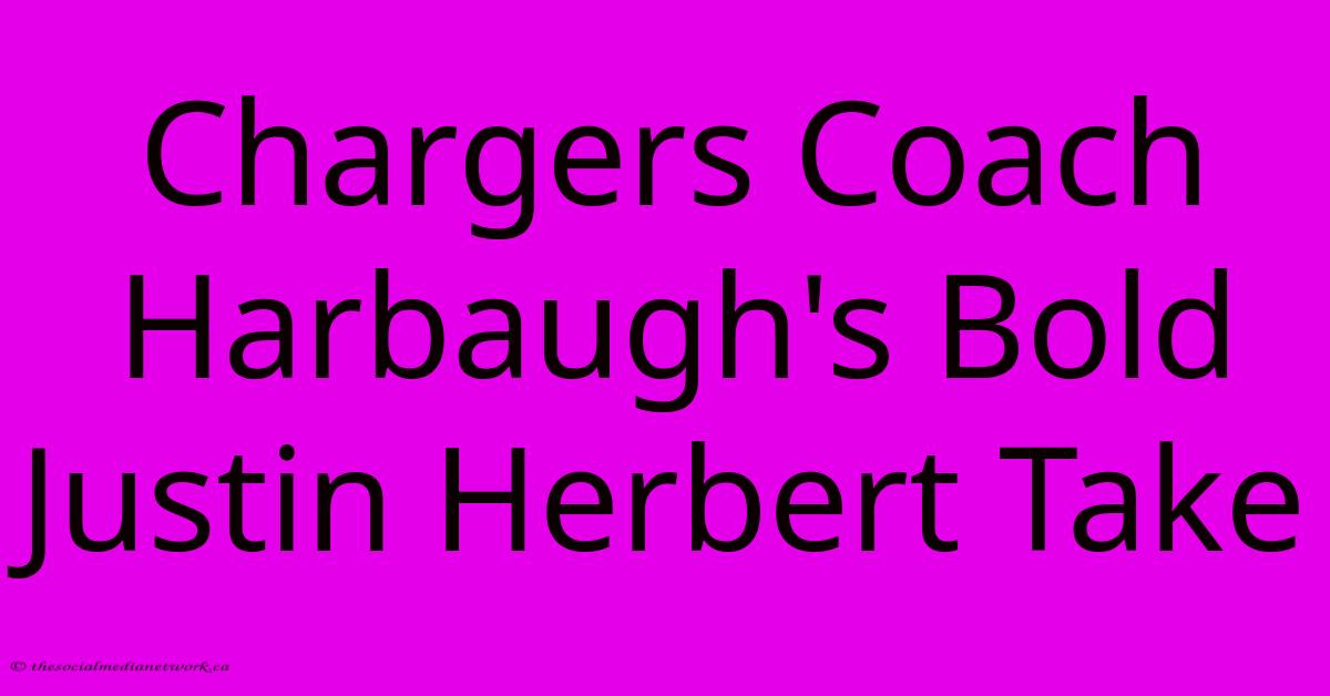Chargers Coach Harbaugh's Bold Justin Herbert Take Chargers Coach Harbaugh's Bold Justin Herbert Take