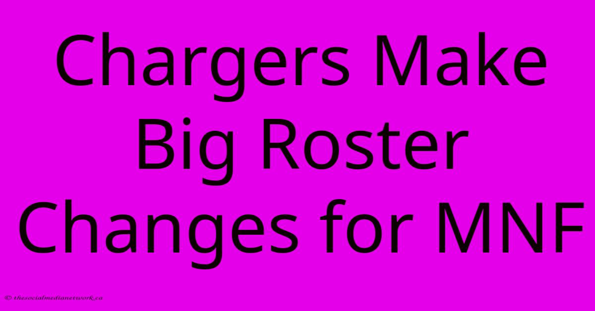Chargers Make Big Roster Changes For MNF Chargers Make Big Roster Changes For MNF