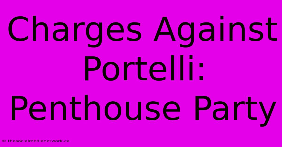 Charges Against Portelli: Penthouse Party