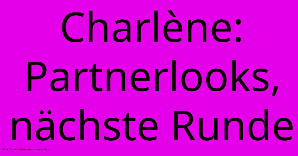 Charlène: Partnerlooks, Nächste Runde Charlène: Partnerlooks, Nächste Runde