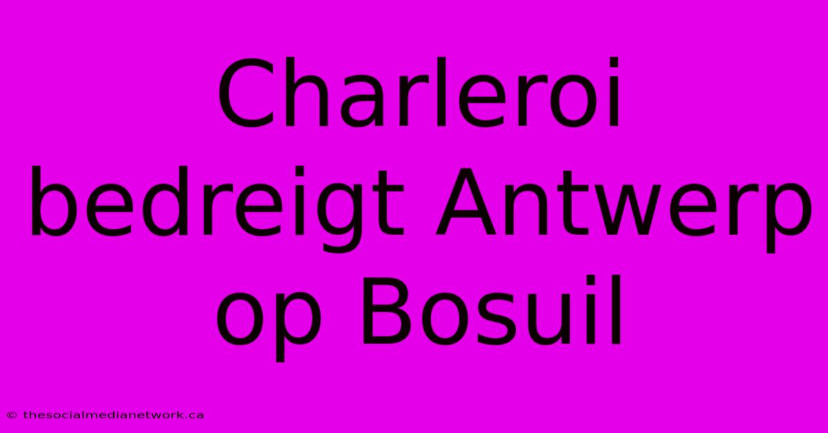 Charleroi Bedreigt Antwerp Op Bosuil