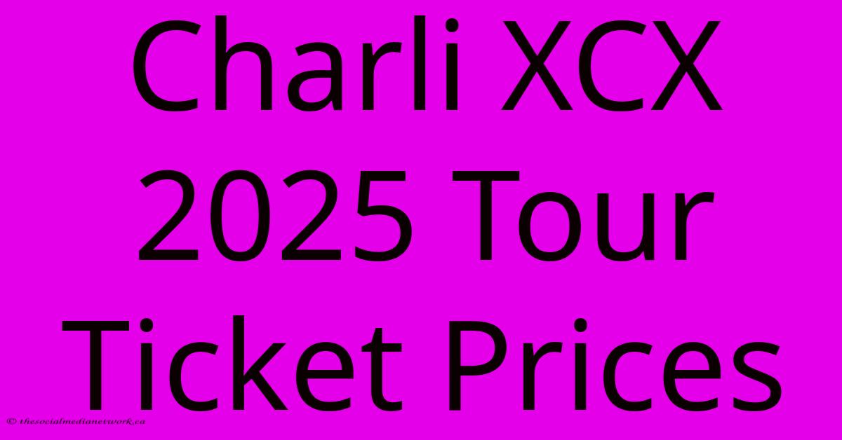 Charli XCX 2025 Tour Ticket Prices Charli XCX 2025 Tour Ticket Prices