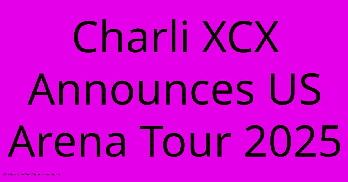 Charli XCX Announces US Arena Tour 2025 Charli XCX Announces US Arena Tour 2025