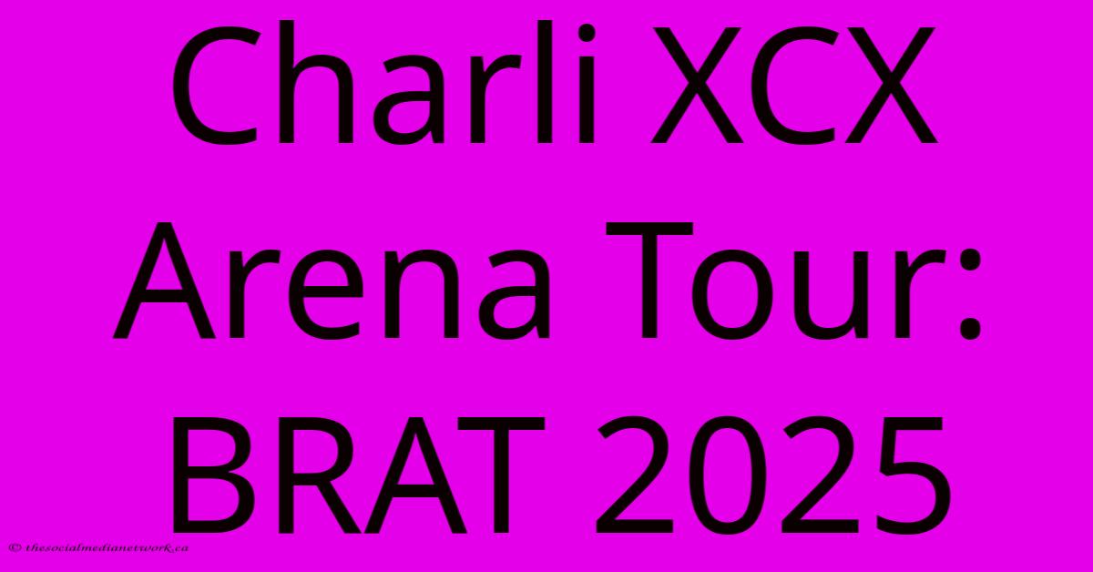 Charli XCX Arena Tour: BRAT 2025 Charli XCX Arena Tour: BRAT 2025