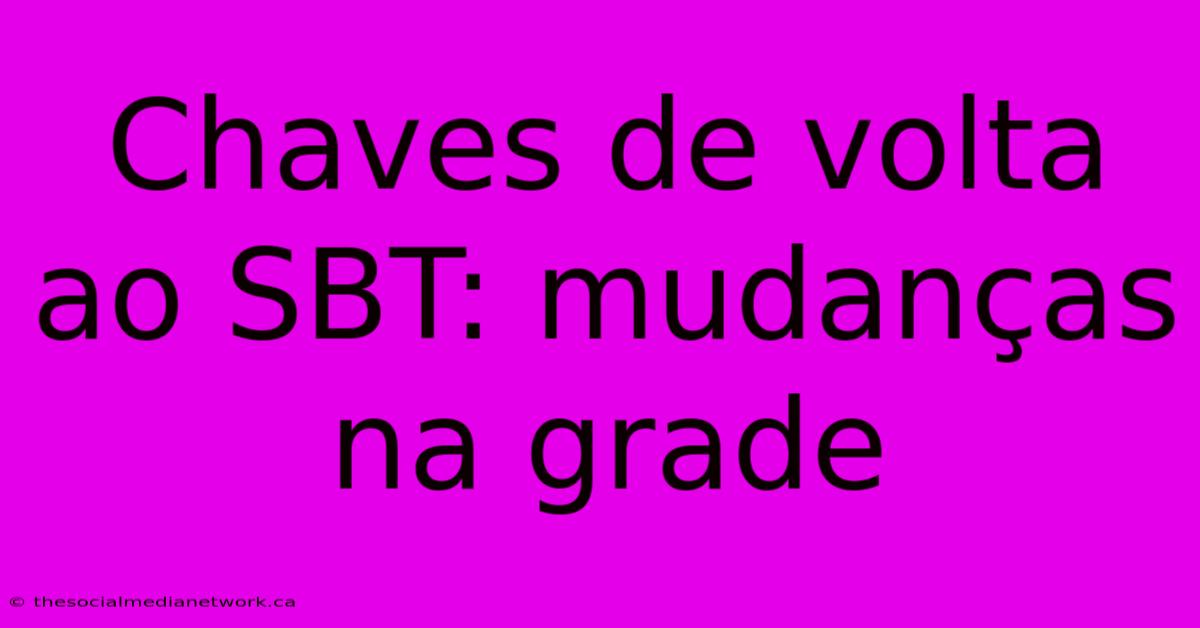 Chaves De Volta Ao SBT: Mudanças Na Grade