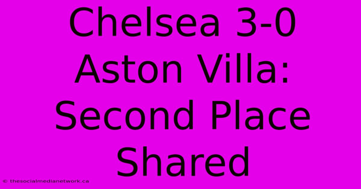 Chelsea 3-0 Aston Villa: Second Place Shared