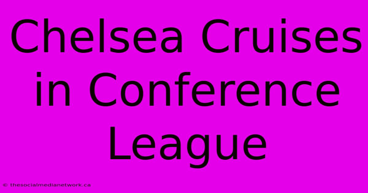 Chelsea Cruises In Conference League