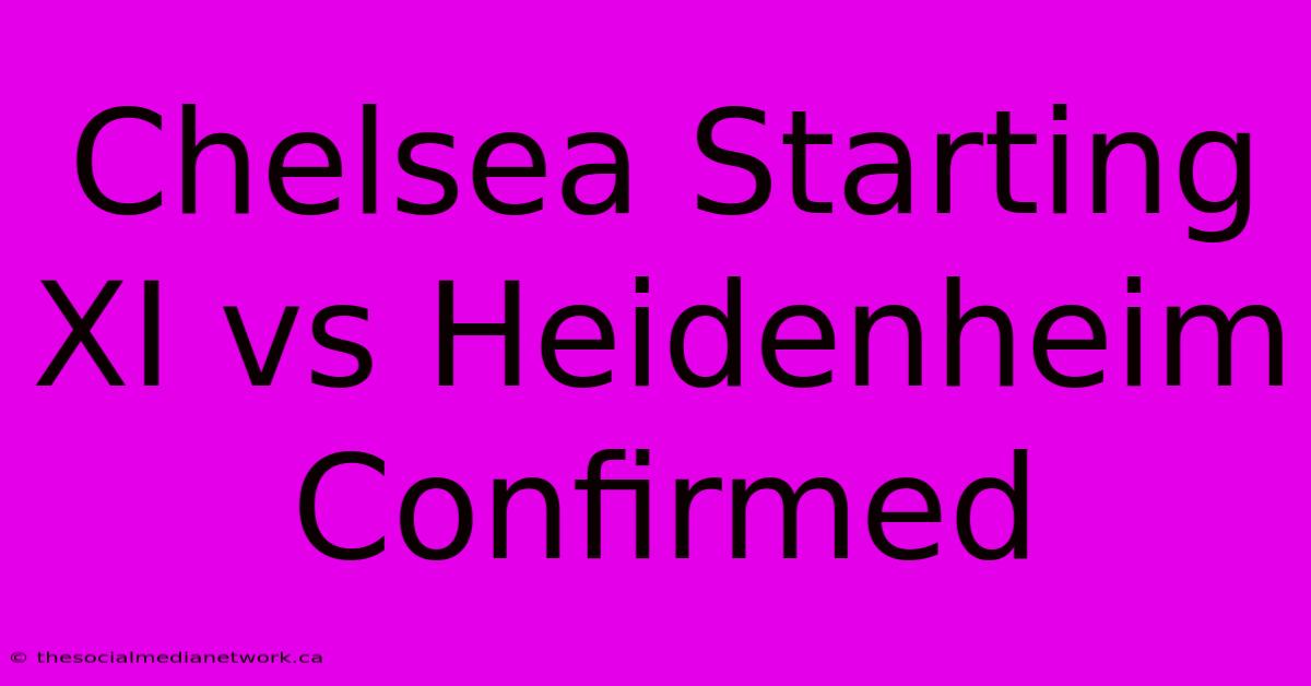 Chelsea Starting XI Vs Heidenheim Confirmed