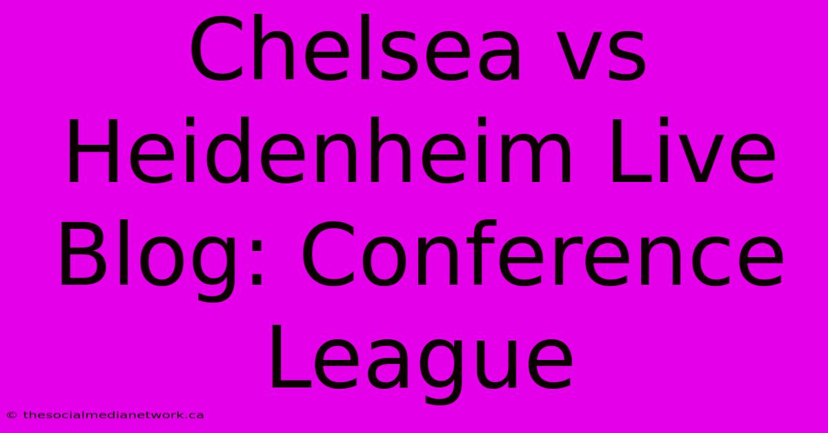 Chelsea Vs Heidenheim Live Blog: Conference League