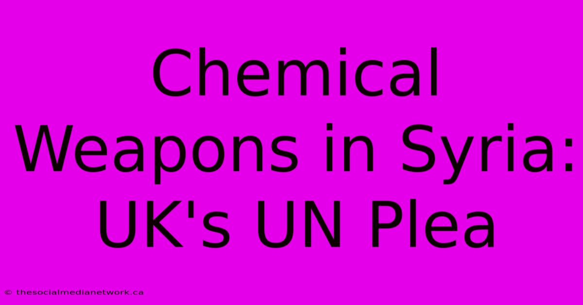 Chemical Weapons In Syria: UK's UN Plea