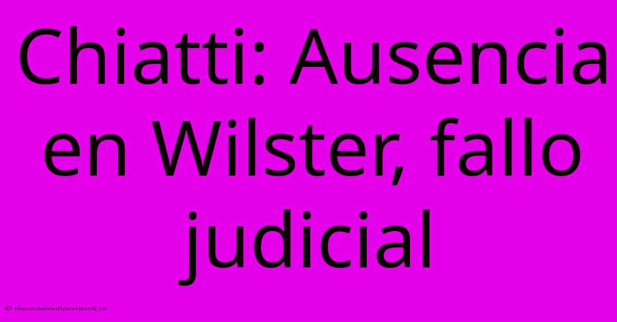 Chiatti: Ausencia En Wilster, Fallo Judicial Chiatti: Ausencia En Wilster, Fallo Judicial