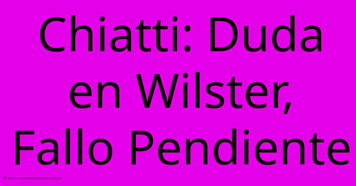 Chiatti: Duda En Wilster, Fallo Pendiente Chiatti: Duda En Wilster, Fallo Pendiente