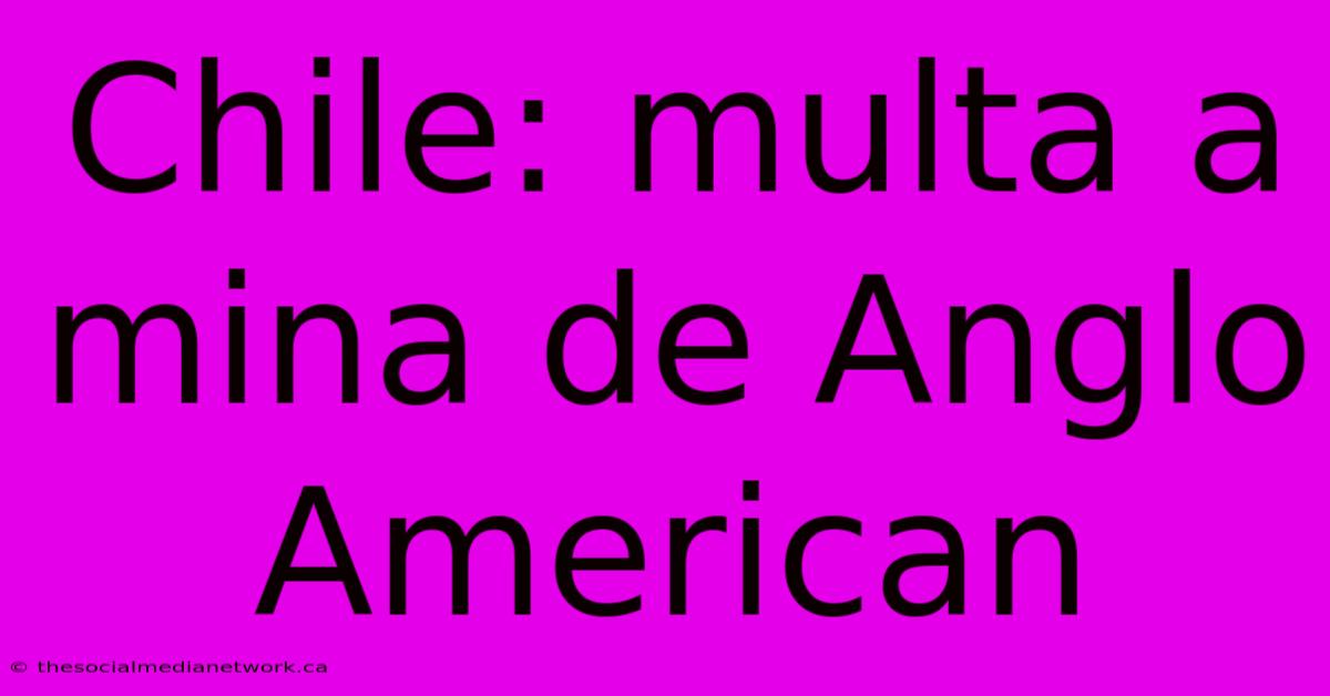 Chile: Multa A Mina De Anglo American