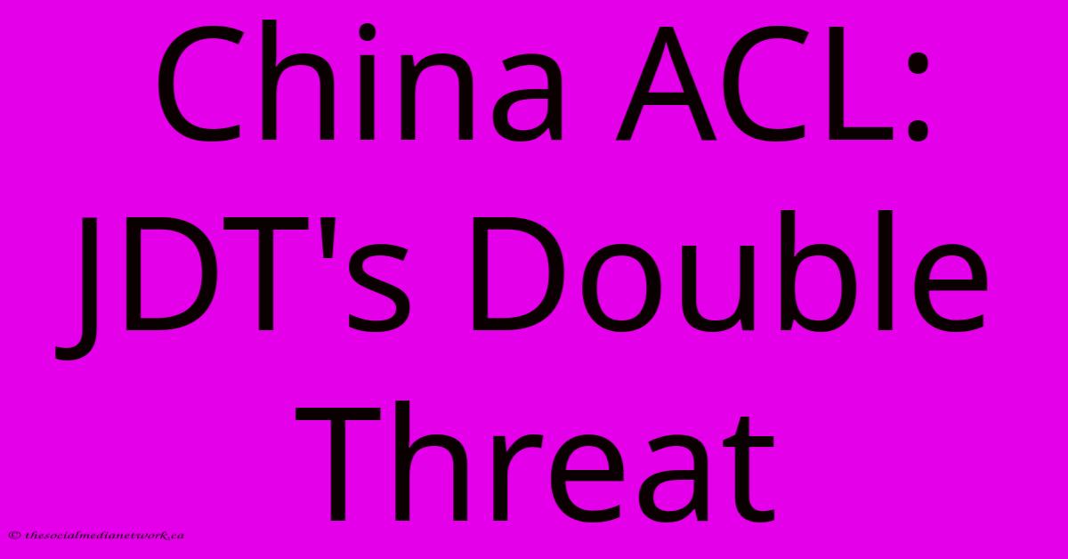 China ACL: JDT's Double Threat China ACL: JDT's Double Threat