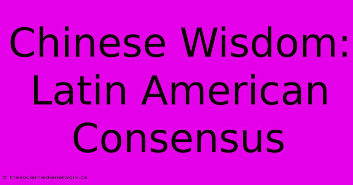 Chinese Wisdom: Latin American Consensus