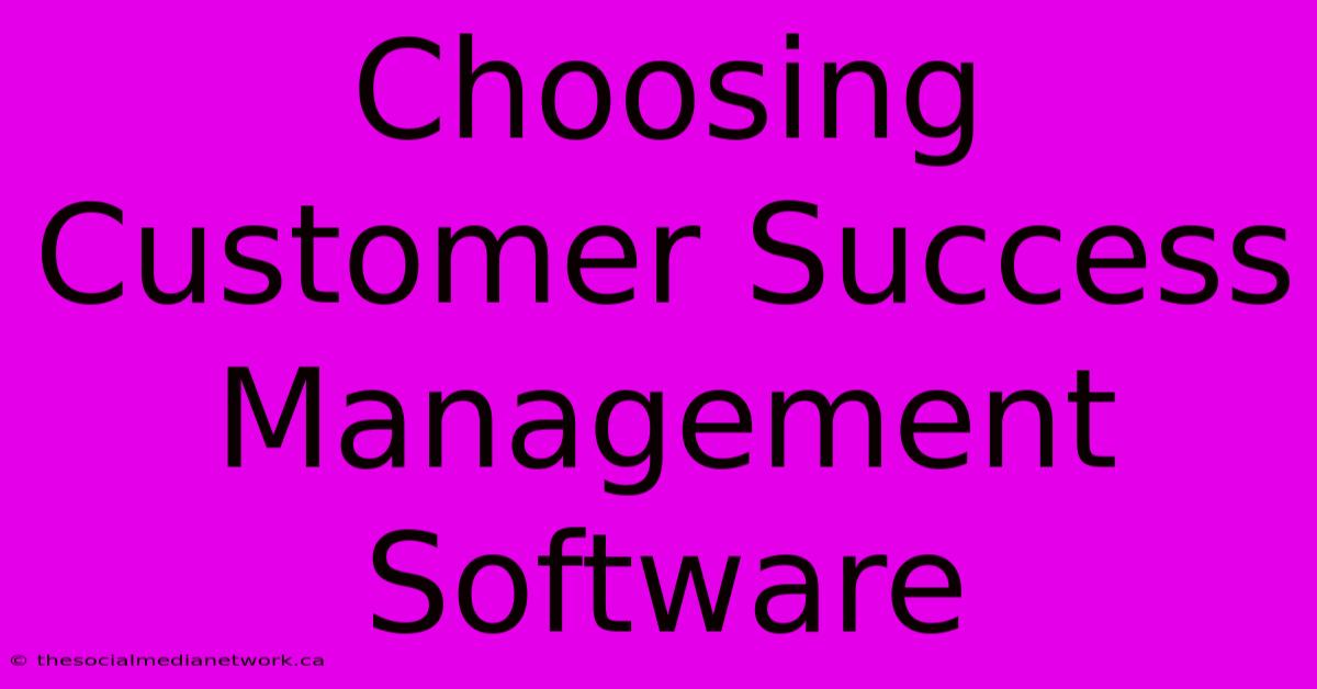 Choosing Customer Success Management Software