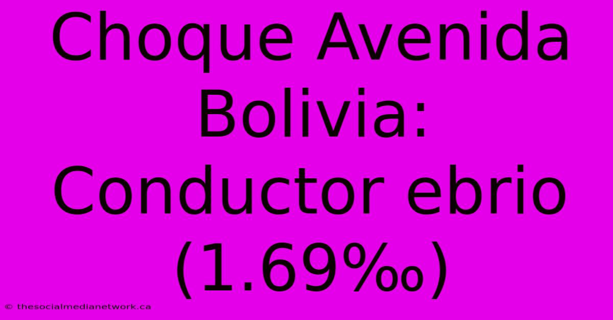 Choque Avenida Bolivia: Conductor Ebrio (1.69‰)