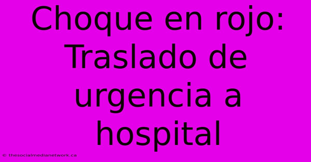 Choque En Rojo: Traslado De Urgencia A Hospital