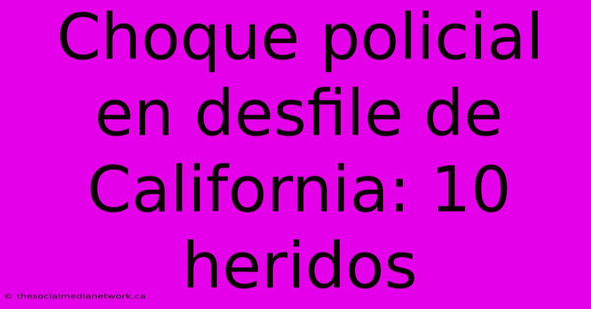 Choque Policial En Desfile De California: 10 Heridos