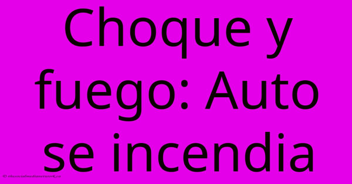 Choque Y Fuego: Auto Se Incendia