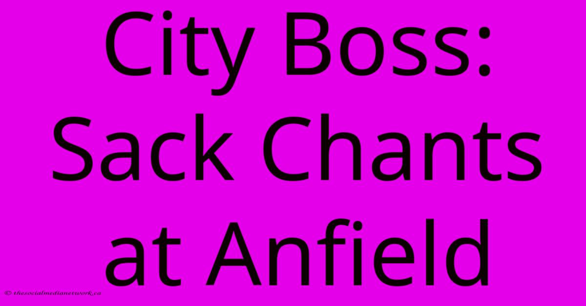 City Boss: Sack Chants At Anfield