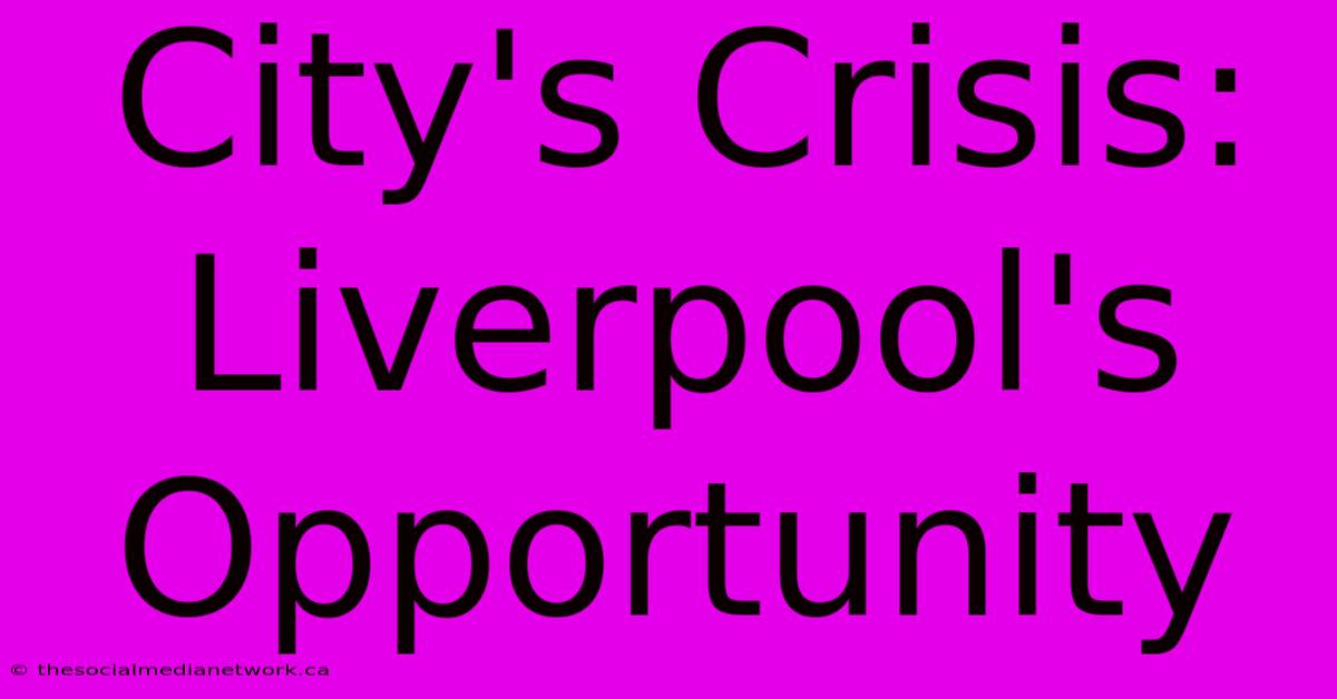 City's Crisis: Liverpool's Opportunity