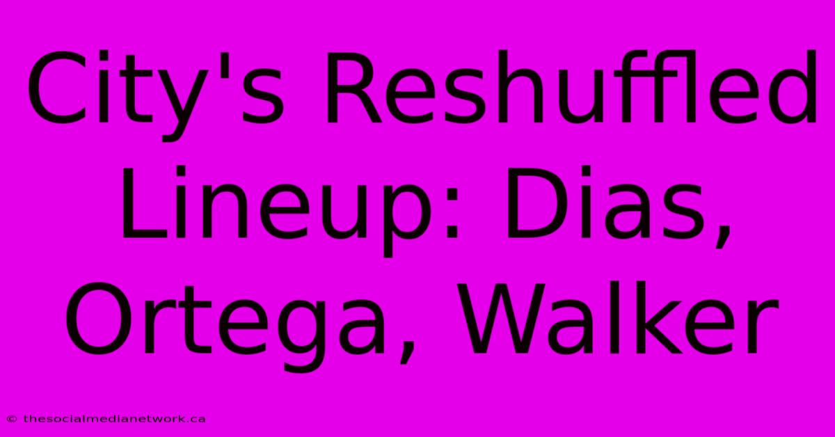 City's Reshuffled Lineup: Dias, Ortega, Walker