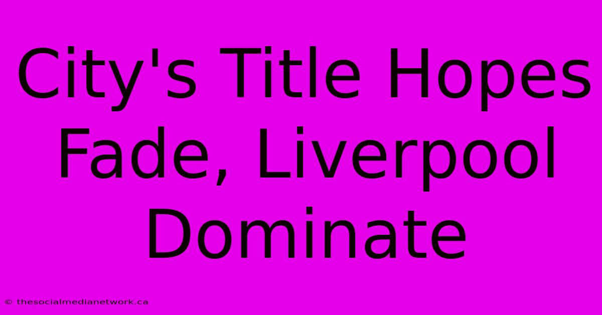 City's Title Hopes Fade, Liverpool Dominate