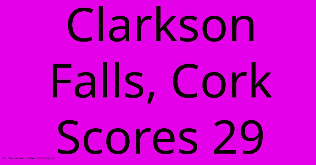 Clarkson Falls, Cork Scores 29 Clarkson Falls, Cork Scores 29