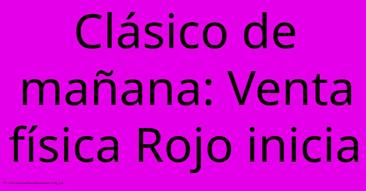 Clásico De Mañana: Venta Física Rojo Inicia Clásico De Mañana: Venta Física Rojo Inicia